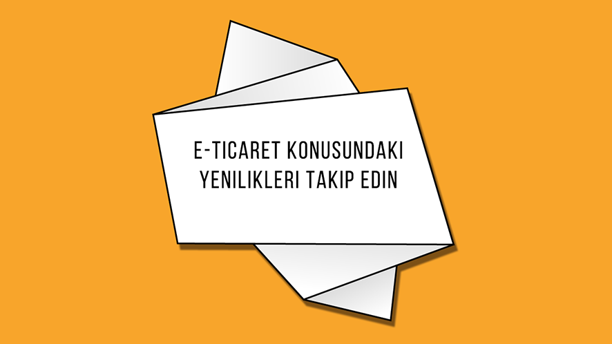 E-Ticaret Konusundaki Yenilikleri Takip Edin