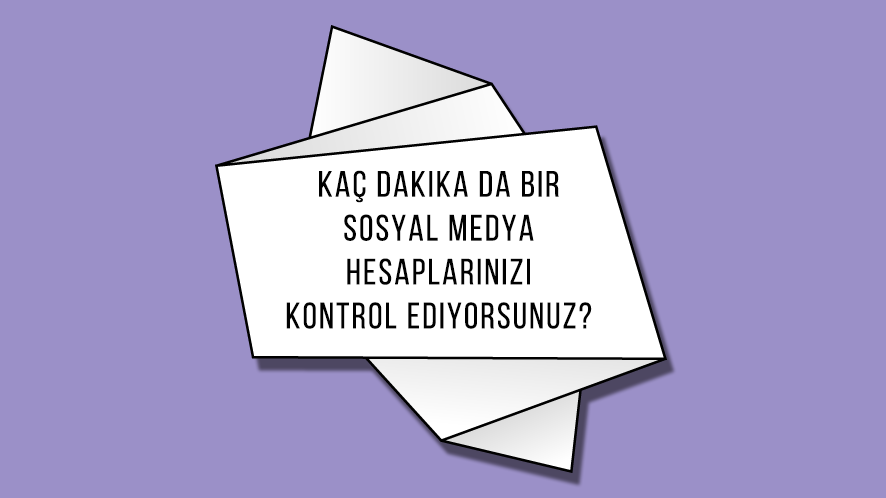 Kaç Dakika da Bir Sosyal Medya Hesaplarınızı Kontrol Ediyorsunuz?