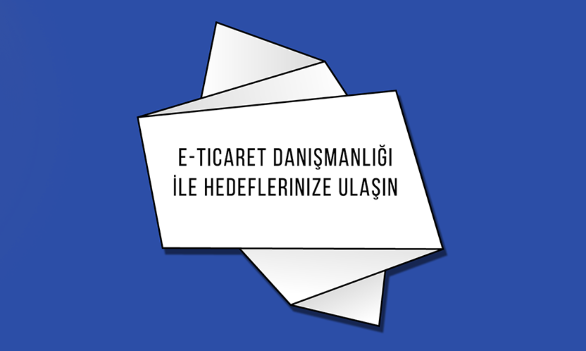 E-Ticaret Danışmanlığı İle Hedeflerinize Ulaşın
