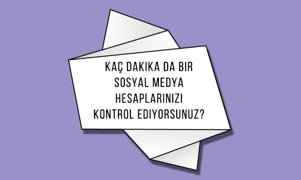 Kaç Dakika da Bir Sosyal Medya Hesaplarınızı Kontrol Ediyorsunuz?